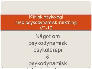 Klinisk psykologi med psykodynamisk inriktning VT12 Ngot om