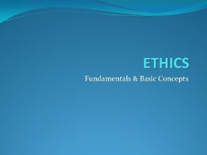 ETHICS Fundamentals Basic Concepts Ethics What is Ethics