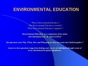ENVIRONMENTAL EDUCATION What is Environmental Education 2 Why