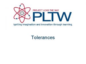 Tolerances Tolerances Variation is unavoidable No two manufactured