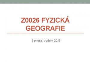 Z 0026 FYZICK GEOGRAFIE Semestr podzim 2013 Veden