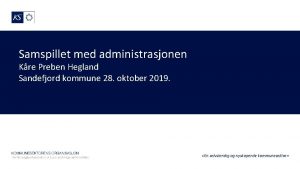 Samspillet med administrasjonen Kre Preben Hegland Sandefjord kommune