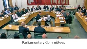 Parliamentary Committees Parliamentary Committee A small group of