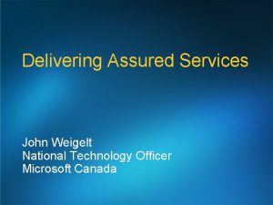 Delivering Assured Services John Weigelt National Technology Officer