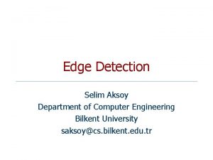 Edge Detection Selim Aksoy Department of Computer Engineering