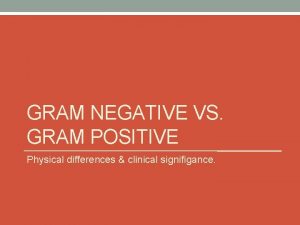 GRAM NEGATIVE VS GRAM POSITIVE Physical differences clinical