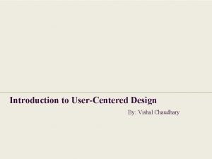 Introduction to UserCentered Design By Vishal Chaudhary TOPIC