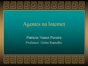 Agentes na Internet Patrcia Nunes Pereira Professor Geber