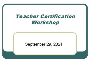 Teacher Certification Workshop September 29 2021 Certification Requirements