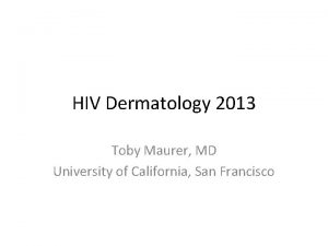 HIV Dermatology 2013 Toby Maurer MD University of