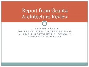 Report from Geant 4 Architecture Review JOHN APOSTOLAKIS