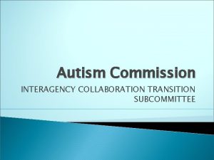 Autism Commission INTERAGENCY COLLABORATION TRANSITION SUBCOMMITTEE SUBCOMMITTEE CHARTER