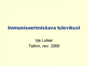 Immuniseerimiskava tulevikust Irja Lutsar Tallinn nov 2009 Millest