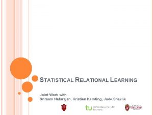 STATISTICAL RELATIONAL LEARNING Joint Work with Sriraam Natarajan