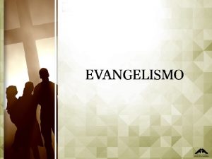 EVANGELISMO DE LA IGLESIA MUNDIAL Evangelizar es compartir