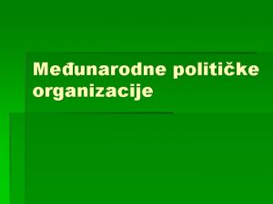 Meunarodne politike organizacije Trajan oblik meusobne saradnje izmeu