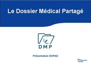 Le Dossier Mdical Partag Prsentation EHPAD Sommaire DMP