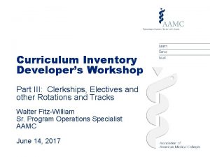 Curriculum Inventory Developers Workshop Part III Clerkships Electives