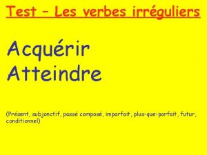 Test Les verbes irrguliers Acqurir Atteindre Prsent subjonctif