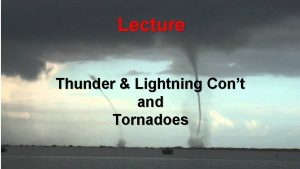 Lecture Thunder Lightning Cont and Tornadoes Water Spouts