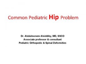 Common Pediatric Hip Problem Dr Abdulmonem Alsiddiky MD