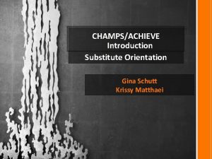 CHAMPSACHIEVE Introduction Substitute Orientation Gina Schutt Krissy Matthaei