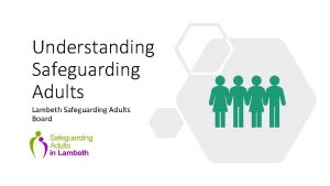 Understanding Safeguarding Adults Lambeth Safeguarding Adults Board Safeguarding