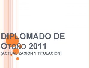 DIPLOMADO DE OTOO 2011 ACTUALIZACION Y TITULACION OBJETIVOS