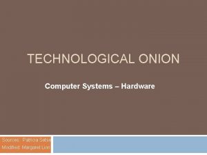 TECHNOLOGICAL ONION Computer Systems Hardware Sources Patricia Setser