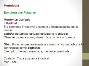 Morfologia Estrutura das Palavras Morfemas Lexicais I Radical