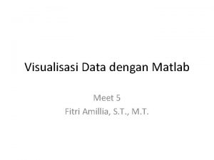 Visualisasi Data dengan Matlab Meet 5 Fitri Amillia