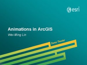 Animations in Arc GIS WeiMing Lin Esri UC