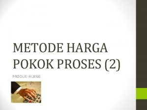 METODE HARGA POKOK PROSES 2 PRODUK HILANG Awal