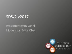 SDS2 v 2017 Presenter Ryan Vanek Moderator Mike