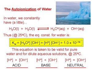 The Autoionization of Water In water we constantly