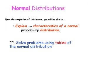 Normal Distributions Upon the completion of this lesson
