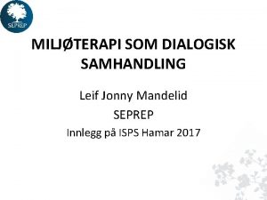 MILJTERAPI SOM DIALOGISK SAMHANDLING Leif Jonny Mandelid SEPREP