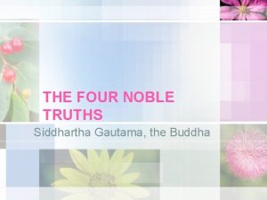 THE FOUR NOBLE TRUTHS Siddhartha Gautama the Buddha