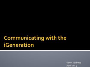 Communicating with the i Generation Doug Tschopp April
