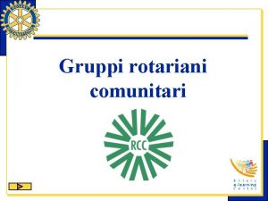Gruppi rotariani comunitari Gruppi rotariani comunitari Il GROC