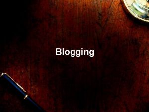 Blogging What is Blogging Blog is an abbreviated