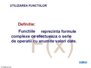 UTILIZAREA FUNCTIILOR Definitie Functiile reprezinta formule complexe ce