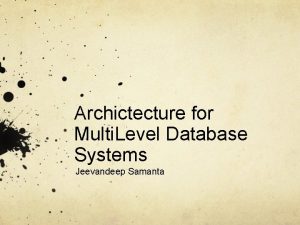 Archictecture for Multi Level Database Systems Jeevandeep Samanta