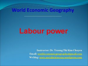 World Economic Geography Labour power Instructor Dr Truong