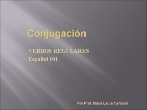Conjugacin VERBOS REGULARES Espaol 101 Por Prof Mara