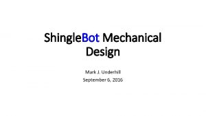 Shingle Bot Mechanical Design Mark J Underhill September