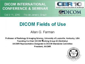 DICOM Fields of Use Allan G Farman Professor