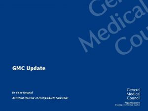 GMC Update Dr Vicky Osgood Assistant Director of