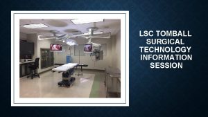 LSC TOMBALL SURGICAL TECHNOLOGY INFORMATION SESSION APPLICATIONS FOR
