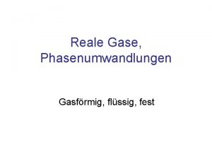 Reale Gase Phasenumwandlungen Gasfrmig flssig fest Reale Gase